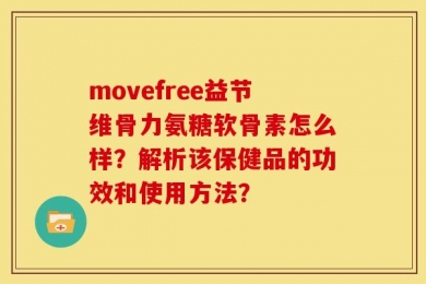 movefree益节维骨力氨糖软骨素怎么样？解析该保健品的功效和使用方法？