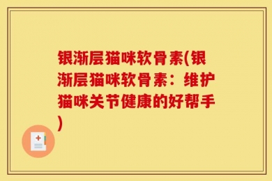 银渐层猫咪软骨素(银渐层猫咪软骨素：维护猫咪关节健康的好帮手)
