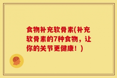 食物补充软骨素(补充软骨素的7种食物，让你的关节更健康！)
