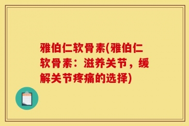 雅伯仁软骨素(雅伯仁软骨素：滋养关节，缓解关节疼痛的选择)
