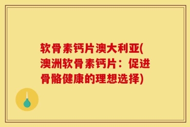 软骨素钙片澳大利亚(澳洲软骨素钙片：促进骨骼健康的理想选择)