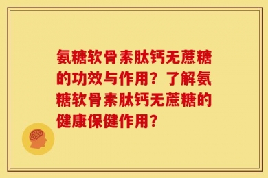 氨糖软骨素肽钙无蔗糖的功效与作用？了解氨糖软骨素肽钙无蔗糖的健康保健作用？