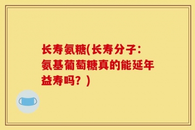 长寿氨糖(长寿分子：氨基葡萄糖真的能延年益寿吗？)