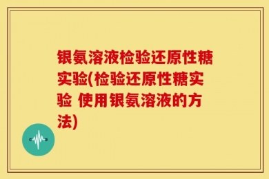 银氨溶液检验还原性糖实验(检验还原性糖实验 使用银氨溶液的方法)