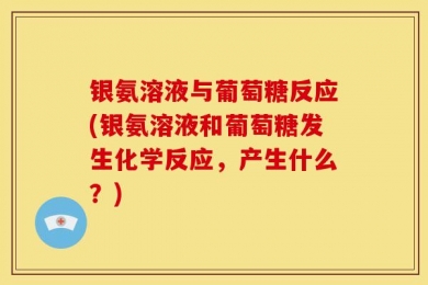 银氨溶液与葡萄糖反应(银氨溶液和葡萄糖发生化学反应，产生什么？)
