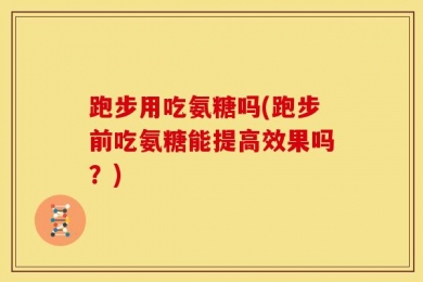跑步用吃氨糖吗(跑步前吃氨糖能提高效果吗？)