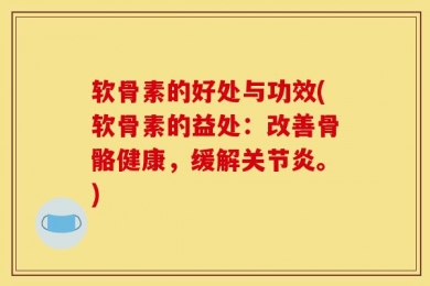 软骨素的好处与功效(软骨素的益处：改善骨骼健康，缓解关节炎。)