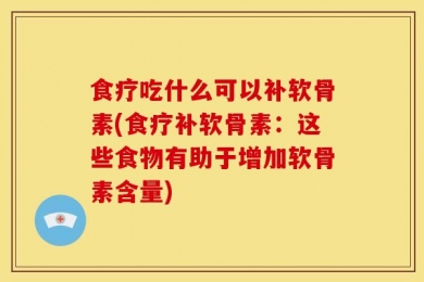 食疗吃什么可以补软骨素(食疗补软骨素：这些食物有助于增加软骨素含量)