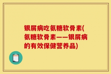 银屑病吃氨糖软骨素(氨糖软骨素——银屑病的有效保健营养品)