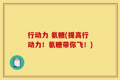 行动力 氨糖(提高行动力！氨糖带你飞！)