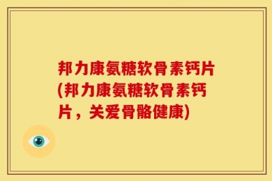 邦力康氨糖软骨素钙片(邦力康氨糖软骨素钙片，关爱骨骼健康)