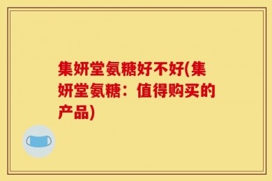 集妍堂氨糖好不好(集妍堂氨糖：值得购买的产品)