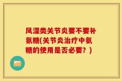 风湿类关节炎要不要补氨糖(关节炎治疗中氨糖的使用是否必要？)