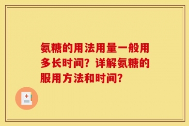 氨糖的用法用量一般用多长时间？详解氨糖的服用方法和时间？