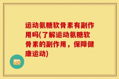 运动氨糖软骨素有副作用吗(了解运动氨糖软骨素的副作用，保障健康运动)