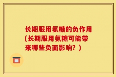 长期服用氨糖的负作用(长期服用氨糖可能带来哪些负面影响？)