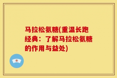 马拉松氨糖(重温长跑经典：了解马拉松氨糖的作用与益处)