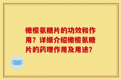 橄榄氨糖片的功效和作用？详细介绍橄榄氨糖片的药理作用及用途？