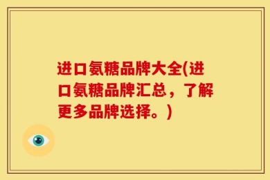 进口氨糖品牌大全(进口氨糖品牌汇总，了解更多品牌选择。)