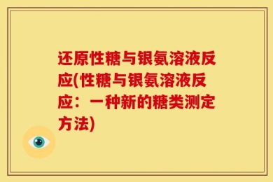 还原性糖与银氨溶液反应(性糖与银氨溶液反应：一种新的糖类测定方法)
