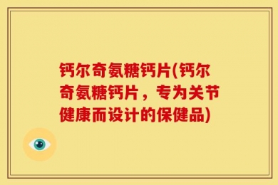 钙尔奇氨糖钙片(钙尔奇氨糖钙片，专为关节健康而设计的保健品)