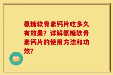 氨糖软骨素钙片吃多久有效果？详解氨糖软骨素钙片的使用方法和功效？