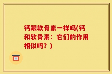 钙跟软骨素一样吗(钙和软骨素：它们的作用相似吗？)