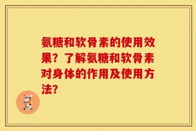 氨糖和软骨素的使用效果？了解氨糖和软骨素对身体的作用及使用方法？