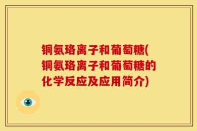 铜氨珞离子和葡萄糖(铜氨珞离子和葡萄糖的化学反应及应用简介)