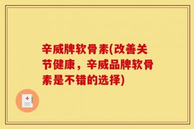 辛威牌软骨素(改善关节健康，辛威品牌软骨素是不错的选择)