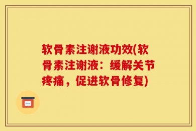 软骨素注谢液功效(软骨素注谢液：缓解关节疼痛，促进软骨修复)