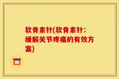 软骨素针(软骨素针：缓解关节疼痛的有效方案)
