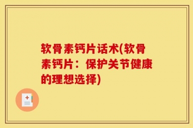 软骨素钙片话术(软骨素钙片：保护关节健康的理想选择)