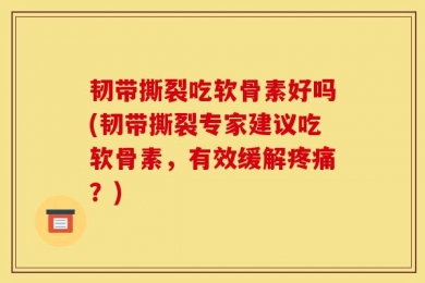 韧带撕裂吃软骨素好吗(韧带撕裂专家建议吃软骨素，有效缓解疼痛？)