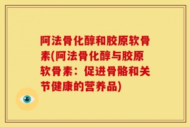 阿法骨化醇和胶原软骨素(阿法骨化醇与胶原软骨素：促进骨骼和关节健康的营养品)