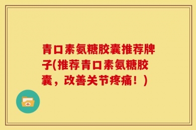 青口素氨糖胶囊推荐牌子(推荐青口素氨糖胶囊，改善关节疼痛！)