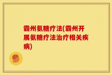 霸州氨糖疗法(霸州开展氨糖疗法治疗相关疾病)