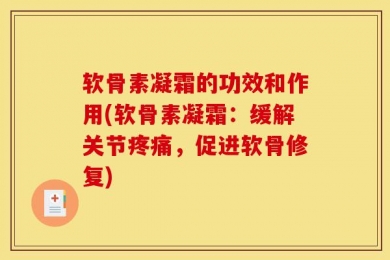 软骨素凝霜的功效和作用(软骨素凝霜：缓解关节疼痛，促进软骨修复)