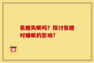 氨糖失眠吗？探讨氨糖对睡眠的影响？