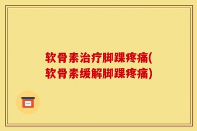 软骨素治疗脚踝疼痛(软骨素缓解脚踝疼痛)