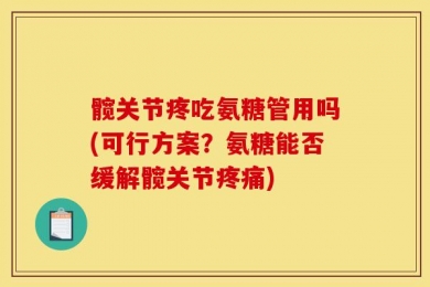 髋关节疼吃氨糖管用吗(可行方案？氨糖能否缓解髋关节疼痛)
