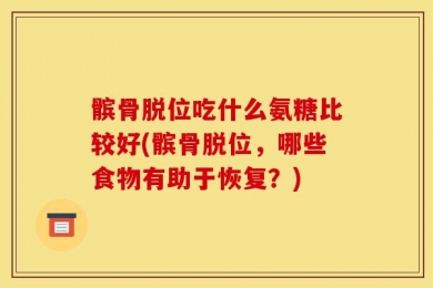 髌骨脱位吃什么氨糖比较好(髌骨脱位，哪些食物有助于恢复？)