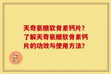 天奇氨糖软骨素钙片？了解天奇氨糖软骨素钙片的功效与使用方法？