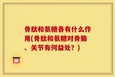 骨肽和氨糖各有什么作用(骨肽和氨糖对骨骼、关节有何益处？)