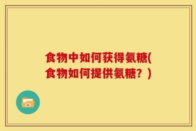 食物中如何获得氨糖(食物如何提供氨糖？)