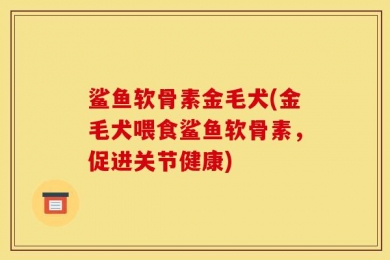 鲨鱼软骨素金毛犬(金毛犬喂食鲨鱼软骨素，促进关节健康)