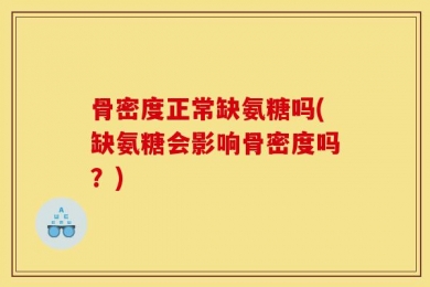 骨密度正常缺氨糖吗(缺氨糖会影响骨密度吗？)