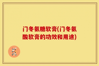 门冬氨糖软膏(门冬氨酸软膏的功效和用途)