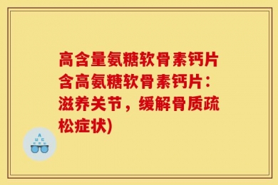 高含量氨糖软骨素钙片含高氨糖软骨素钙片：滋养关节，缓解骨质疏松症状)