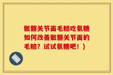 骶髂关节面毛糙吃氨糖如何改善骶髂关节面的毛糙？试试氨糖吧！)